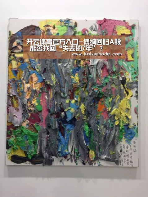 开云体育官方入口-博纳回归A股 能否找回“失去的7年”？
