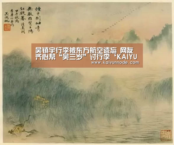 吴镇宇行李被东方航空遗忘 网友齐心帮“吴三岁”讨行李‘KAIYUN’(图2) 开云官网