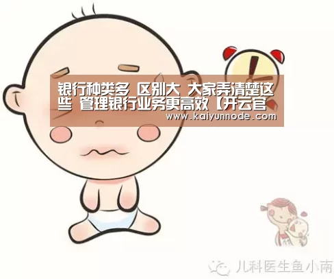 
银行种类多 区别大 大家弄清楚这些 管理银行业务更高效【开云官网】