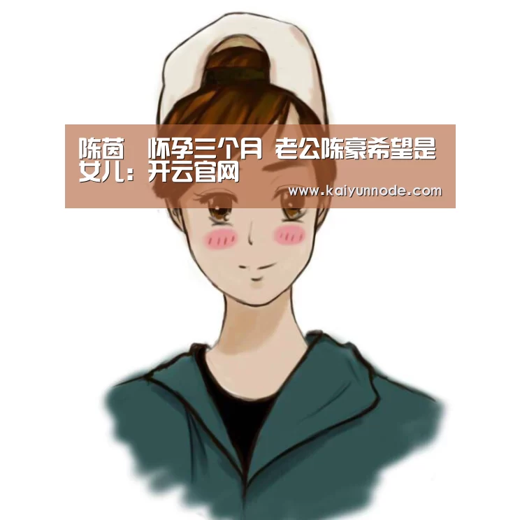 陈茵媺怀孕三个月 老公陈豪希望是女儿:开云官网